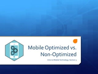 Mobile Optimized vs.
Non-Optimized
Intro to MobileTechnology: Section 3
 