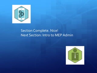 Section Complete. Nice!
Next Section: Intro to MEP Admin
 