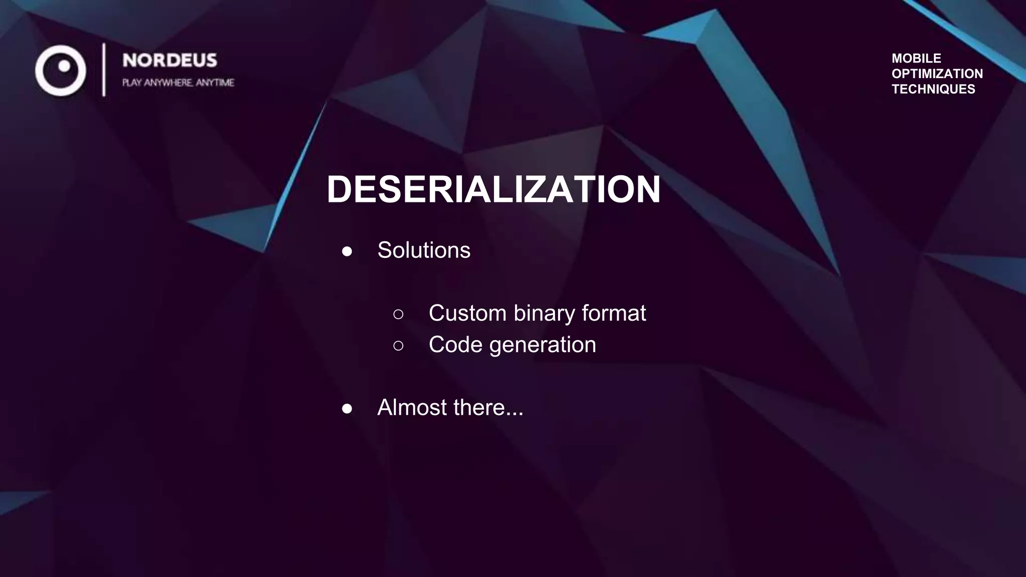 MOBILE
OPTIMIZATION
TECHNIQUES
● Solutions
○ Custom binary format
○ Code generation
● Almost there...
DESERIALIZATION
 