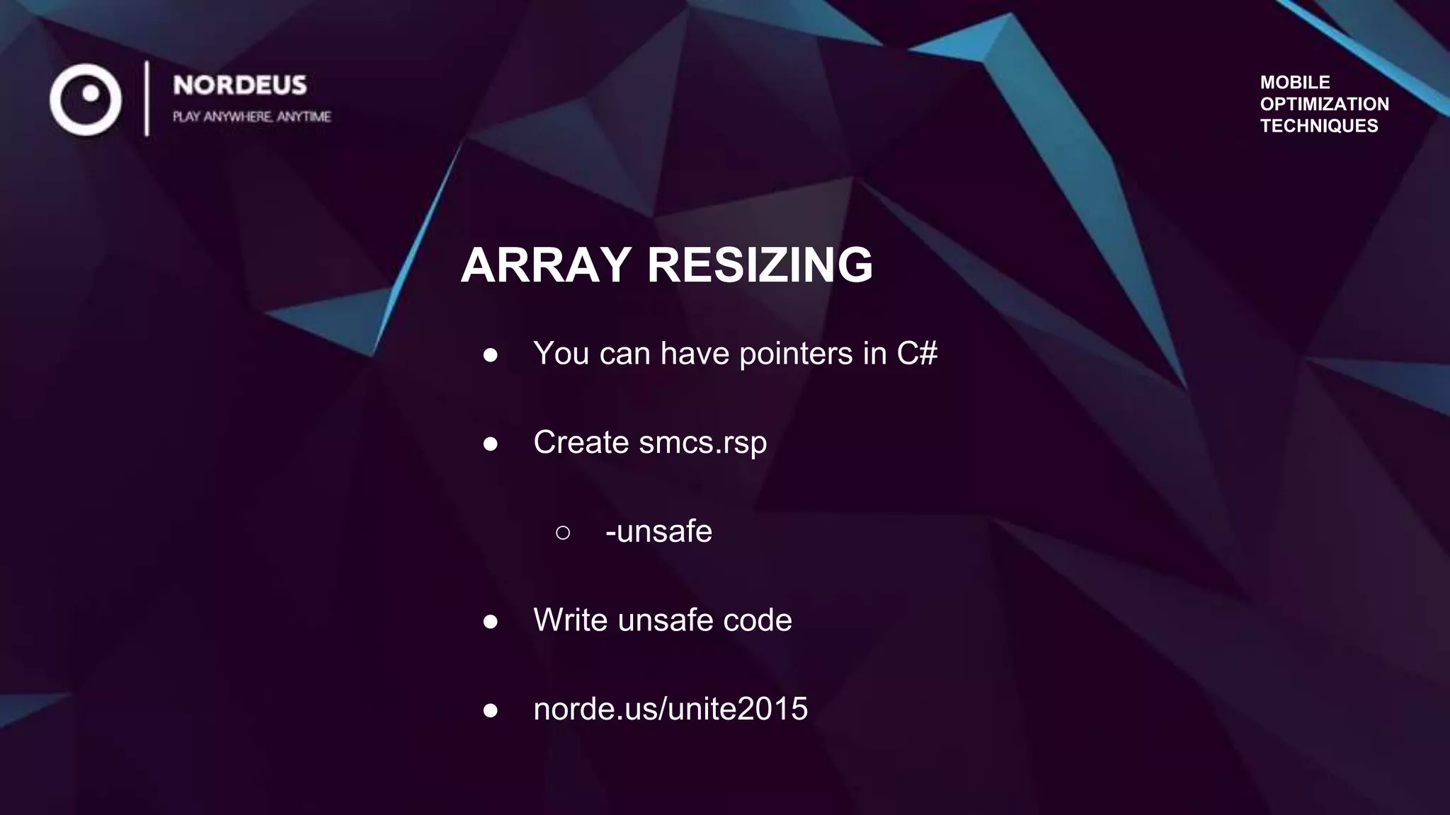 MOBILE
OPTIMIZATION
TECHNIQUES
● You can have pointers in C#
● Create smcs.rsp
○ -unsafe
● Write unsafe code
● norde.us/unite2015
ARRAY RESIZING
 