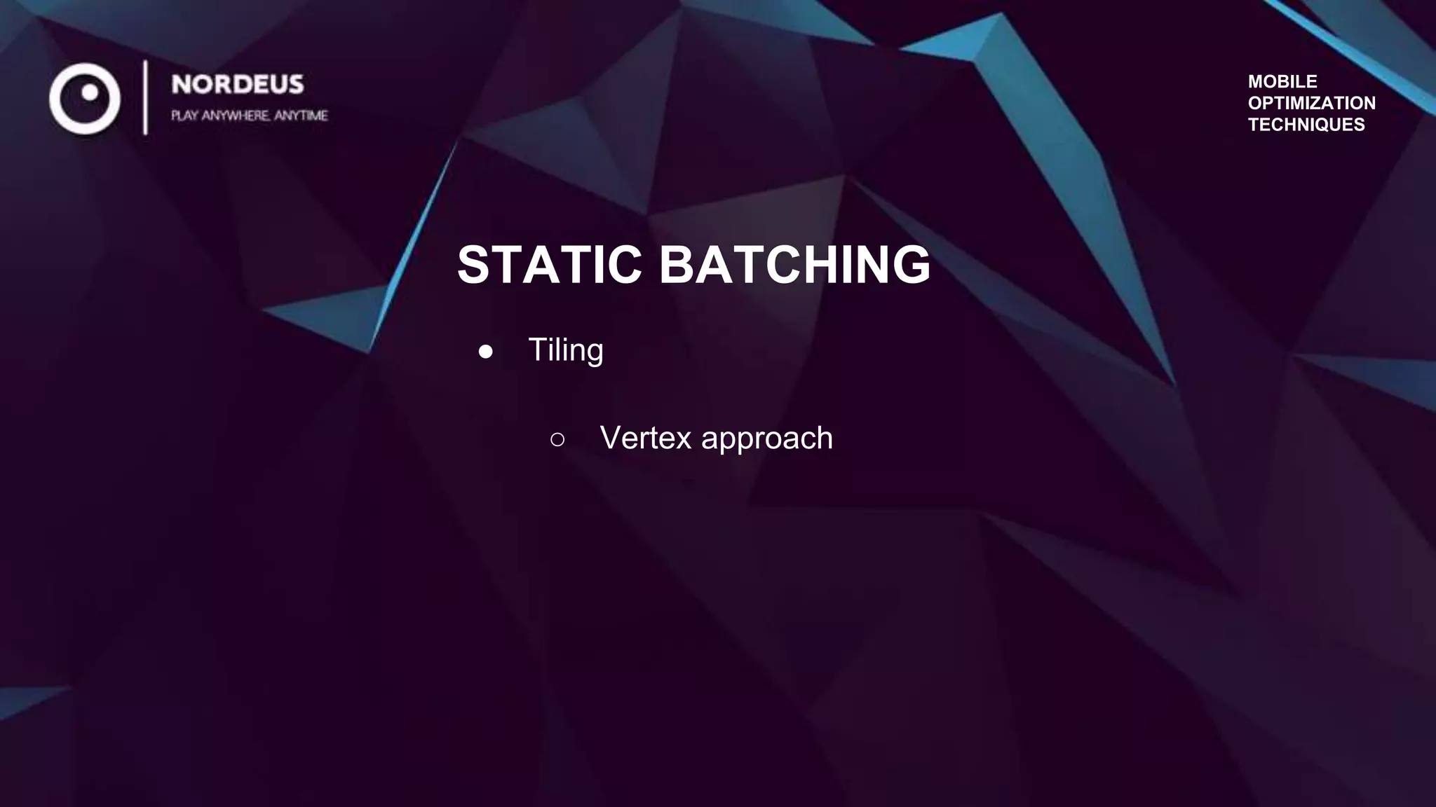 MOBILE
OPTIMIZATION
TECHNIQUES
● Tiling
○ Vertex approach
STATIC BATCHING
 