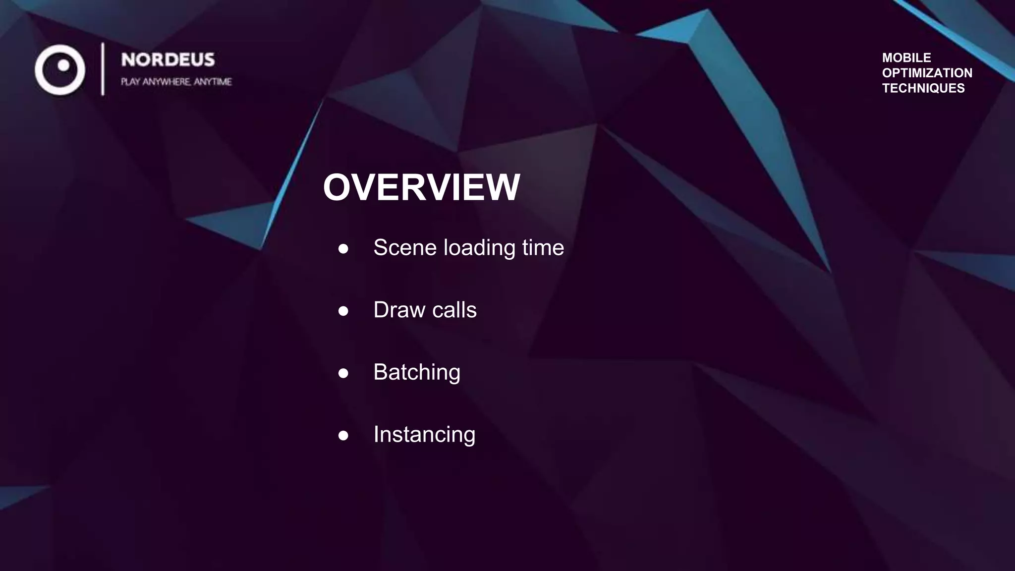 ● Scene loading time
● Draw calls
● Batching
● Instancing
MOBILE
OPTIMIZATION
TECHNIQUES
OVERVIEW
 