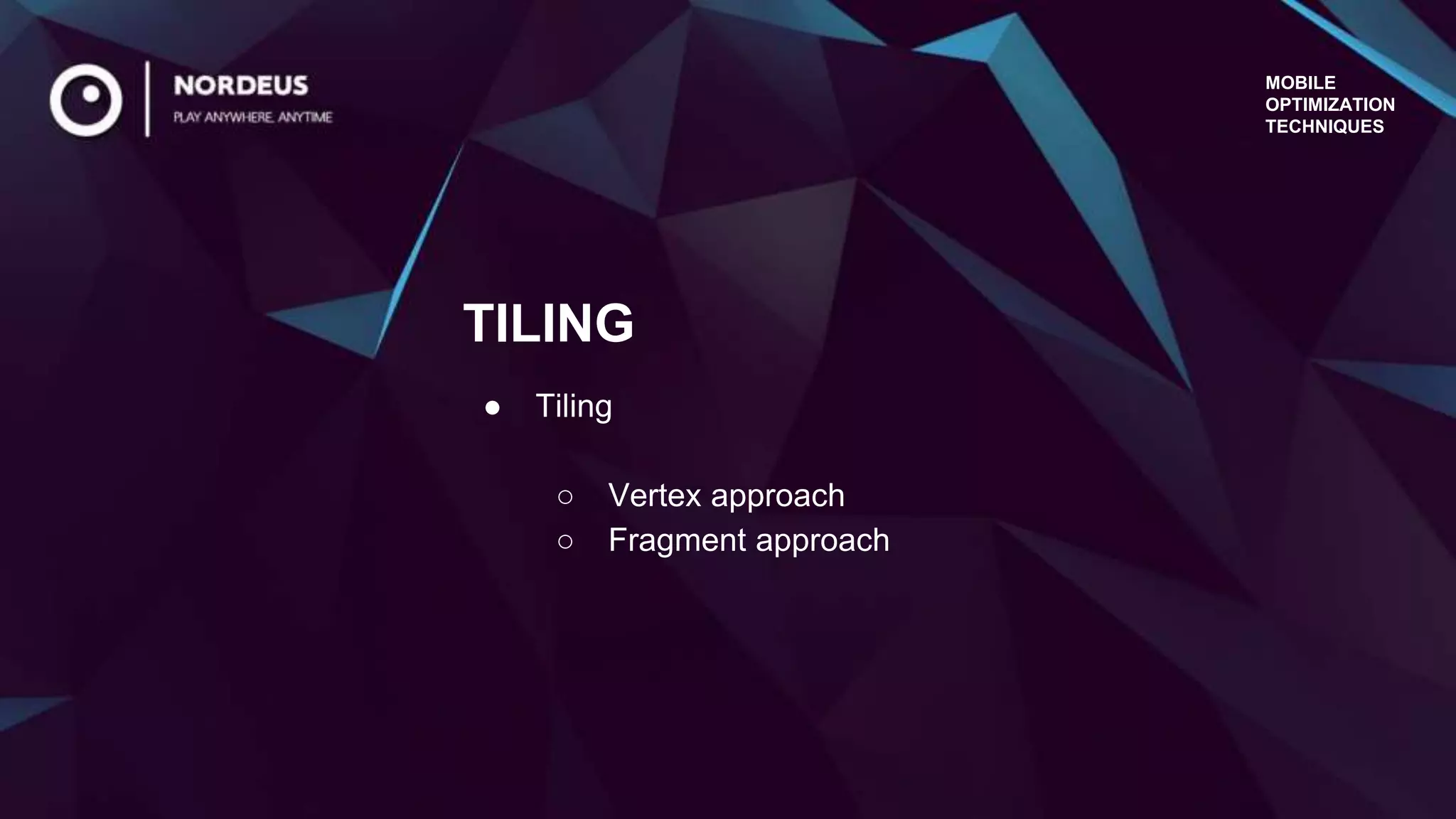 TILING
● Tiling
○ Vertex approach
○ Fragment approach
MOBILE
OPTIMIZATION
TECHNIQUES
 