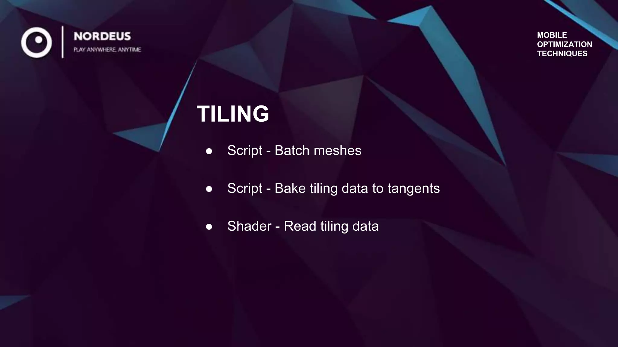 MOBILE
OPTIMIZATION
TECHNIQUES
● Script - Batch meshes
● Script - Bake tiling data to tangents
● Shader - Read tiling data
TILING
 