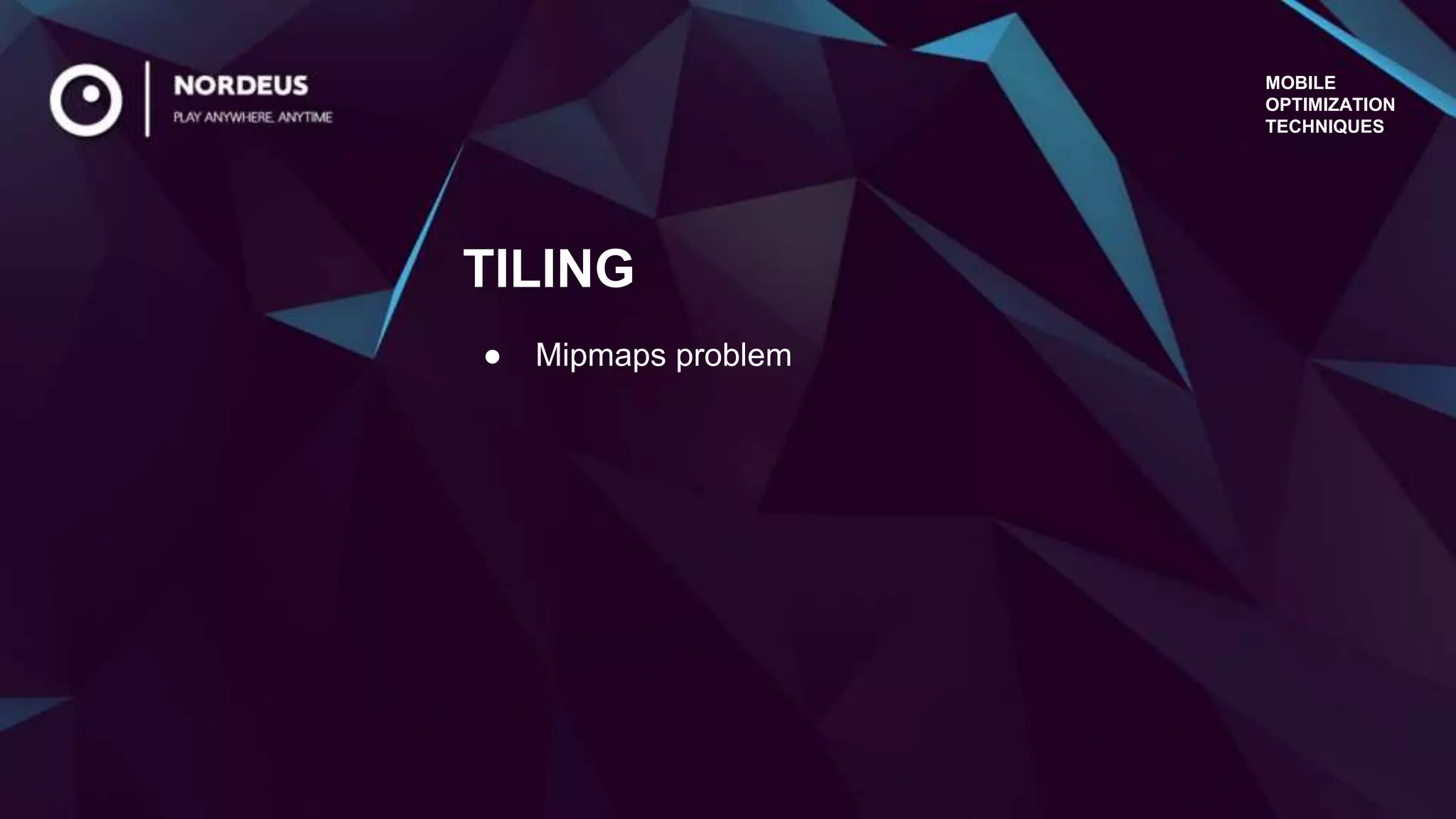 MOBILE
OPTIMIZATION
TECHNIQUES
● Mipmaps problem
TILING
 