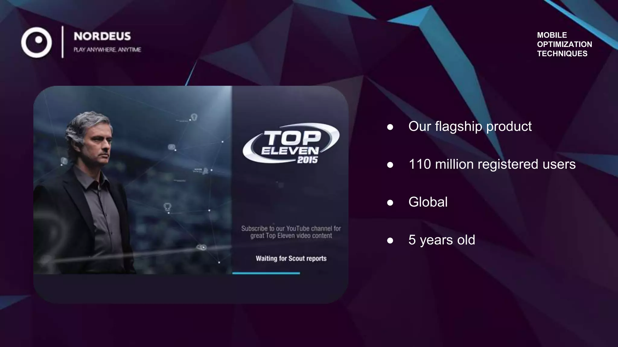 ● Our flagship product
● 110 million registered users
● Global
● 5 years old
MOBILE
OPTIMIZATION
TECHNIQUES
 