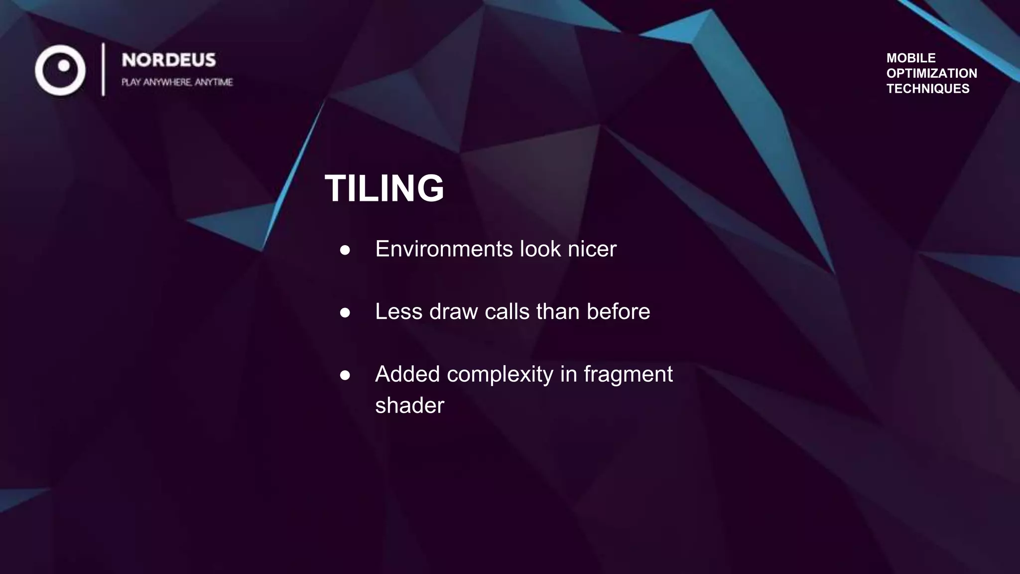 MOBILE
OPTIMIZATION
TECHNIQUES
● Environments look nicer
● Less draw calls than before
● Added complexity in fragment
shader
TILING
 