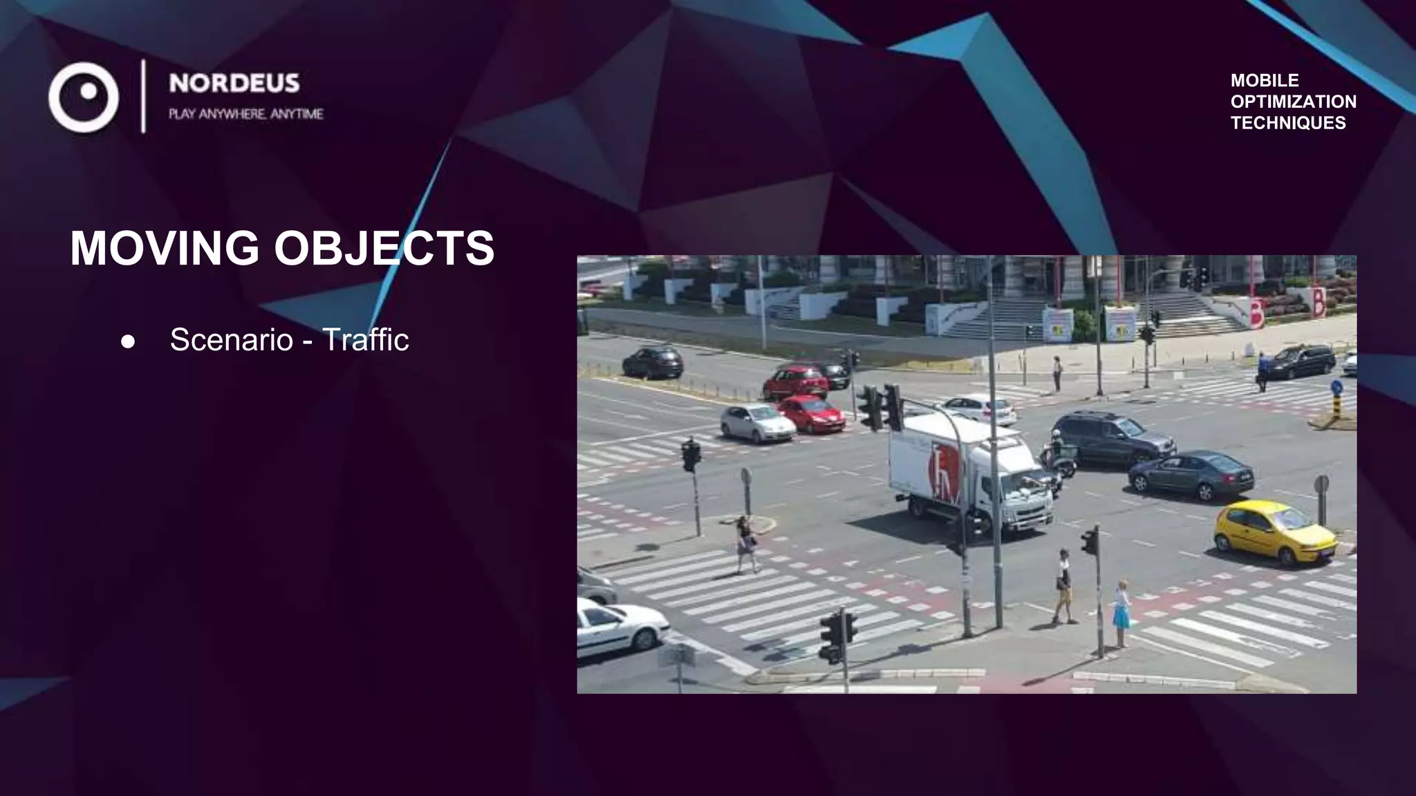 MOBILE
OPTIMIZATION
TECHNIQUES
● Scenario - Traffic
MOVING OBJECTS
 