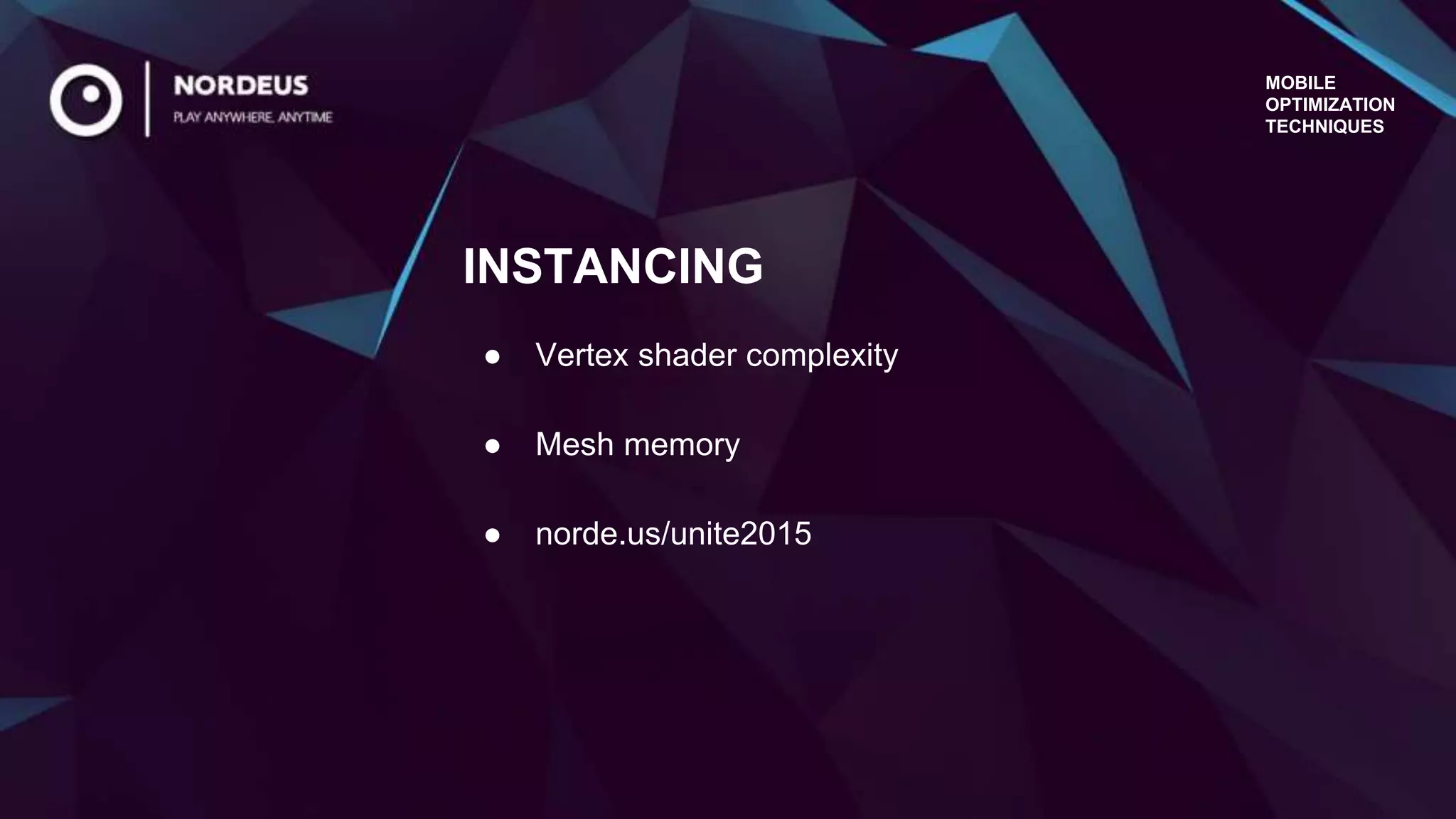 MOBILE
OPTIMIZATION
TECHNIQUES
● Vertex shader complexity
● Mesh memory
● norde.us/unite2015
INSTANCING
 