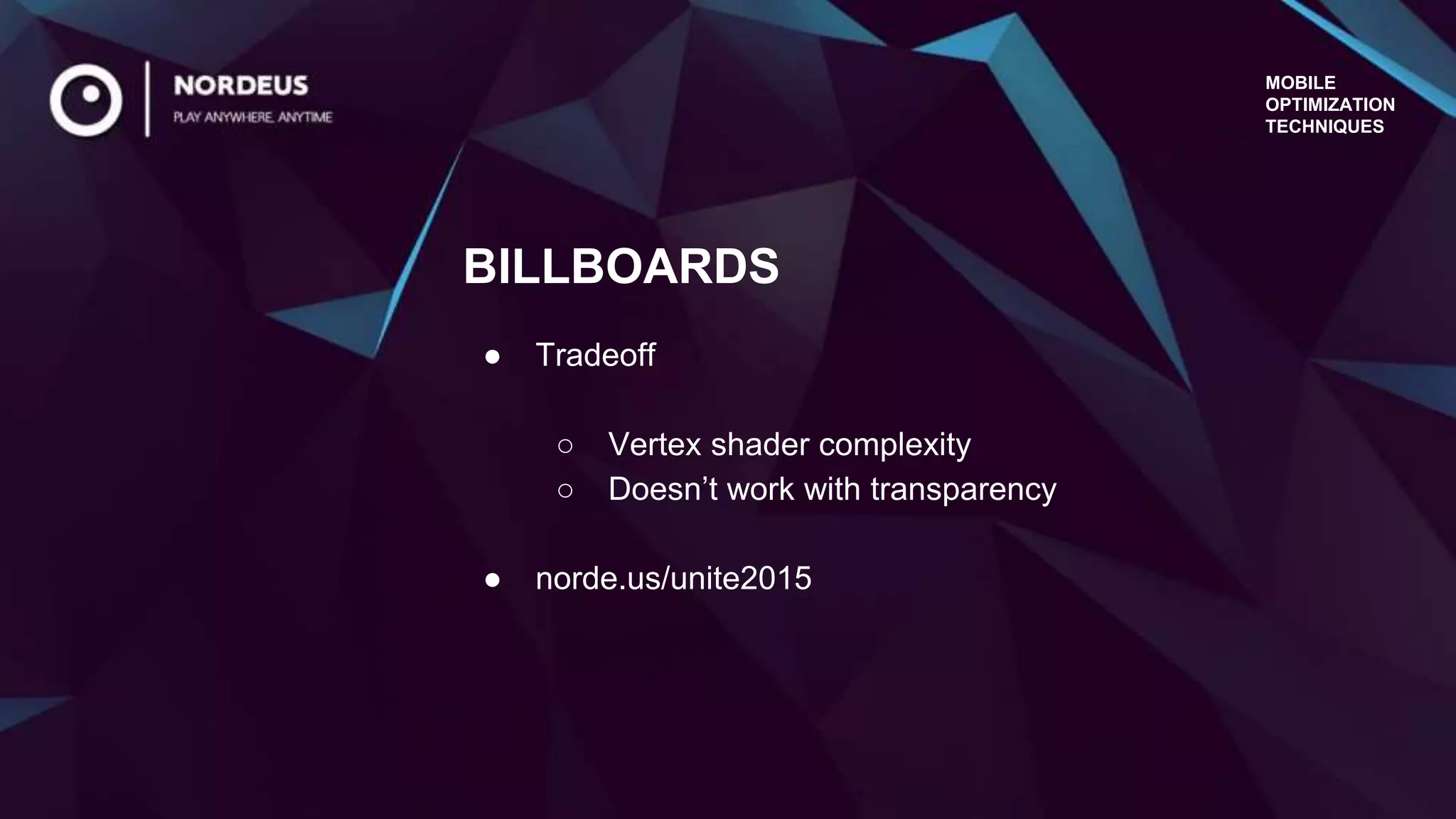MOBILE
OPTIMIZATION
TECHNIQUES
● Tradeoff
○ Vertex shader complexity
○ Doesn’t work with transparency
● norde.us/unite2015
BILLBOARDS
 