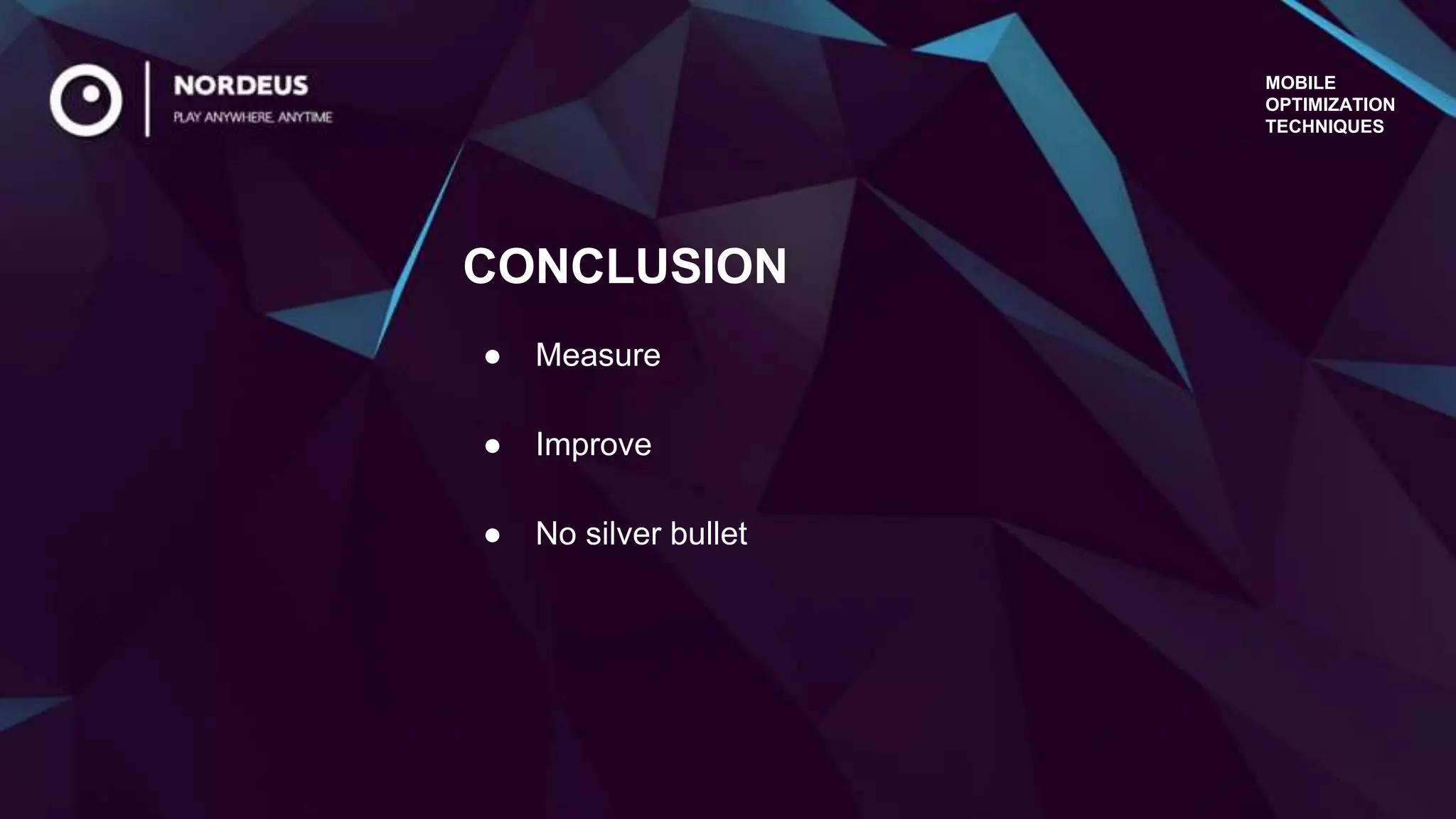 MOBILE
OPTIMIZATION
TECHNIQUES
● Measure
● Improve
● No silver bullet
CONCLUSION
 
