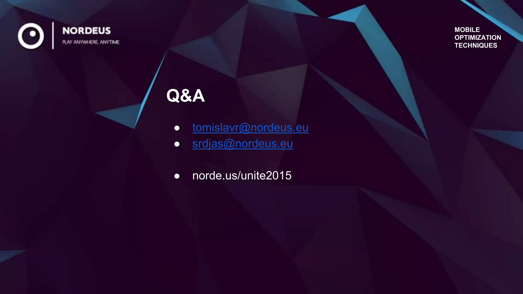 MOBILE
OPTIMIZATION
TECHNIQUES
● tomislavr@nordeus.eu
● srdjas@nordeus.eu
● norde.us/unite2015
Q&A
 
