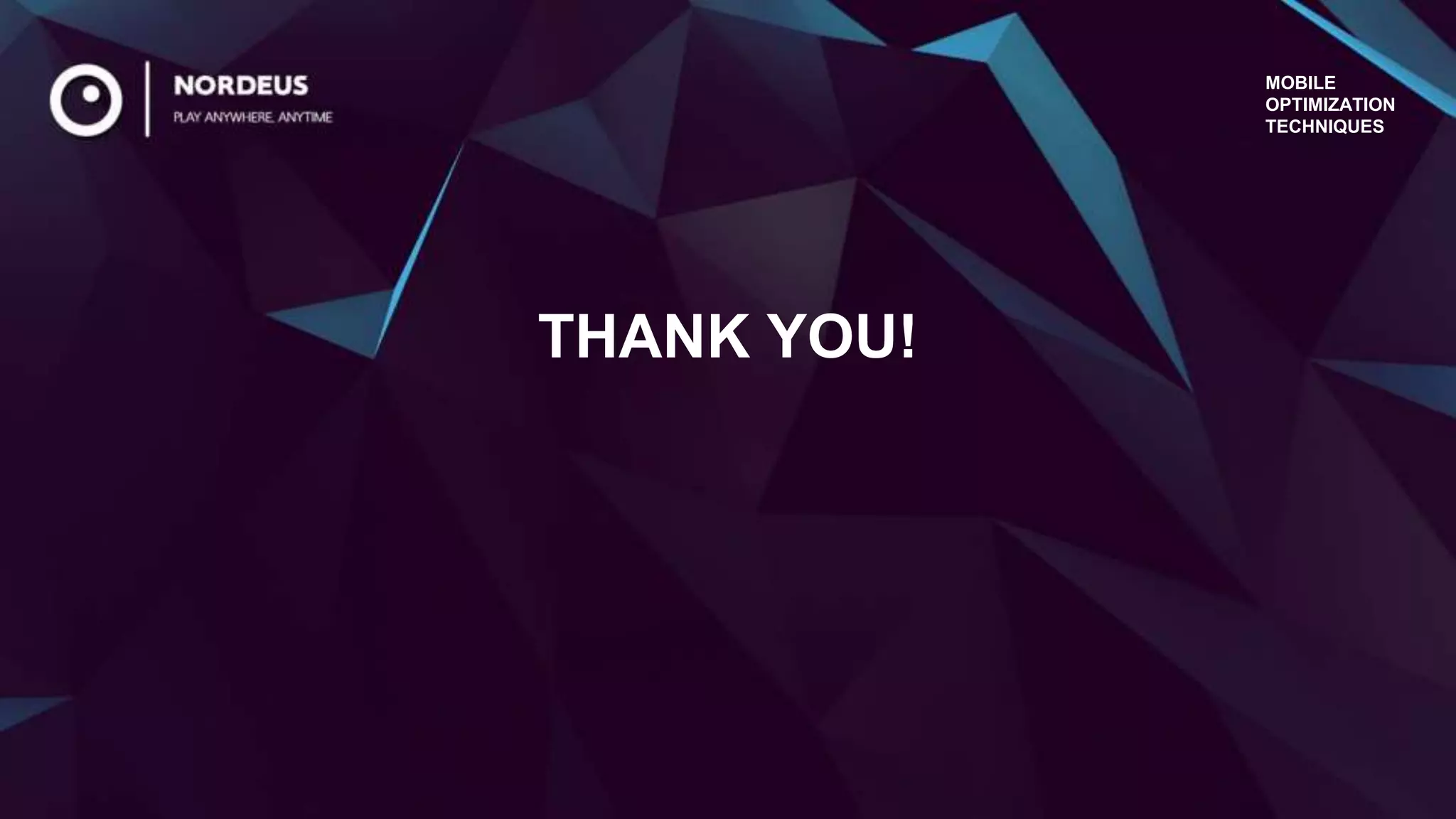 THANK YOU!
MOBILE
OPTIMIZATION
TECHNIQUES
 