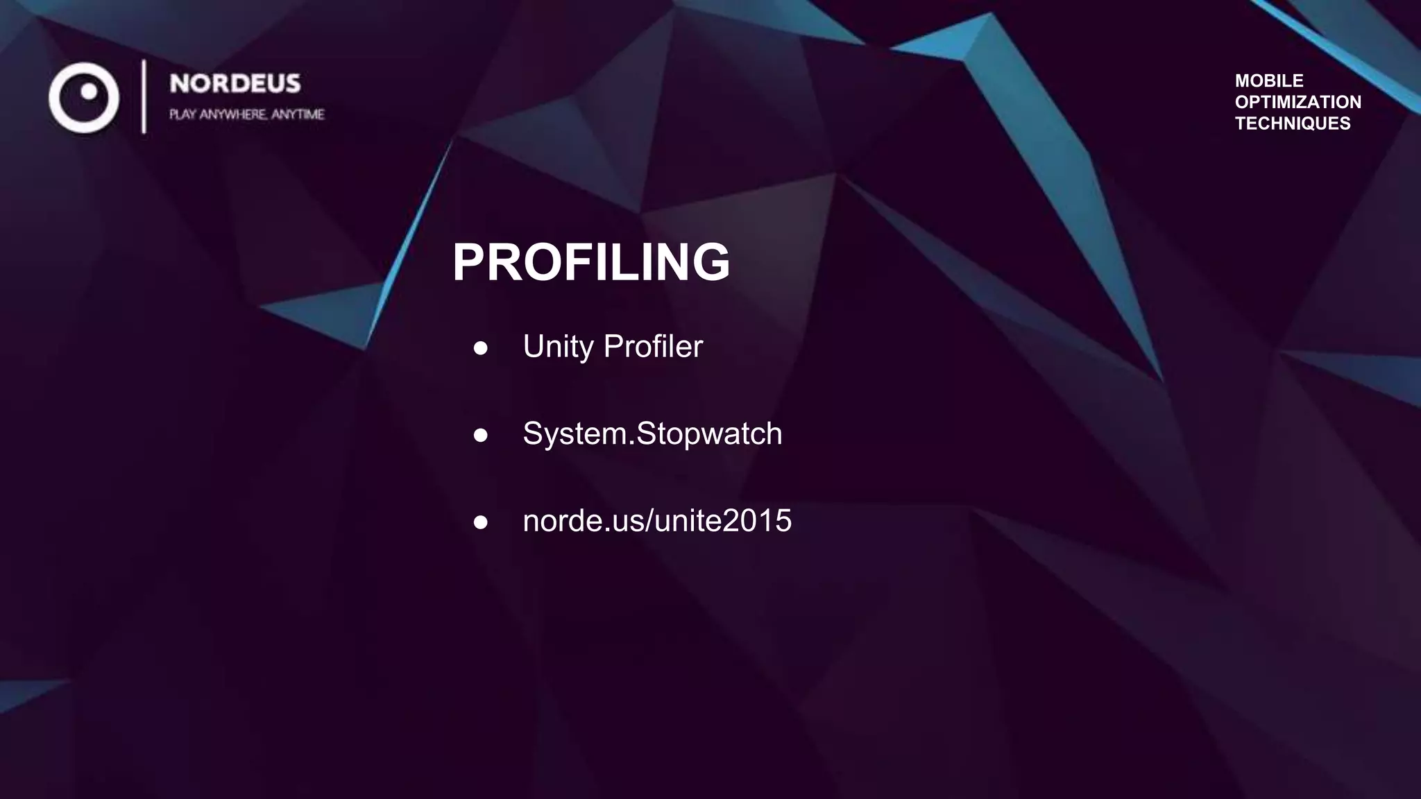 MOBILE
OPTIMIZATION
TECHNIQUES
● Unity Profiler
● System.Stopwatch
● norde.us/unite2015
PROFILING
 