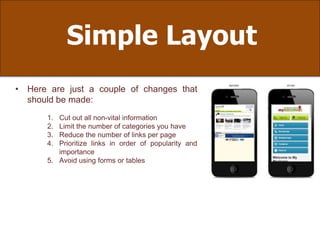 Simple Layout
• Here are just a couple of changes that
should be made:
1. Cut out all non-vital information
2. Limit the number of categories you have
3. Reduce the number of links per page
4. Prioritize links in order of popularity and
importance
5. Avoid using forms or tables
 