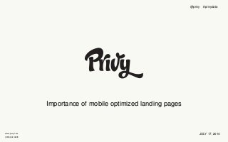 www.privy.com 
(888) 602-0205 
Importance of mobile optimized landing pages 
@privy #privydata 
JULY 17, 2014 
 