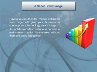 A Better Brand Image



• Having a user-friendly, mobile optimized
  web page will give your business a
  contemporary, te...