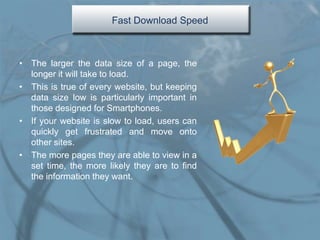 Fast Download Speed



• The larger the data size of a page, the
  longer it will take to load.
• This is true of every we...
