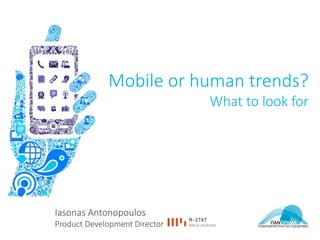 Iasonas Antonopoulos
Product Development Director
Mobile or human trends?
What to look for
 