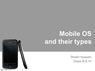 Mobile OS
and their types
Shakir hussain
Class B.E-VI
 