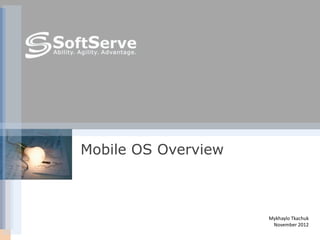 Mobile OS Overview



                     Mykhaylo Tkachuk
                      November 2012
 