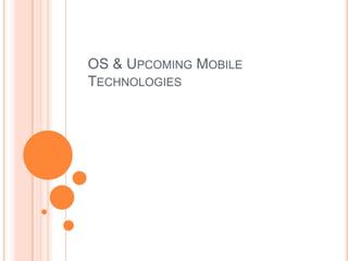 OS & UPCOMING MOBILE
TECHNOLOGIES

 