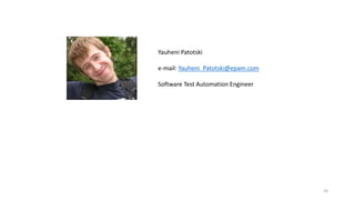 24
Yauheni Patotski
e-mail: Yauheni_Patotski@epam.com
Software Test Automation Engineer
 