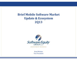 Brief Mobile Software Market 
Update & Ecosystem
2Q132Q13
B d W kBrad Weekes 
Vice President
 