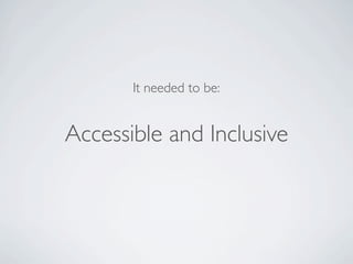 It needed to be:


Accessible and Inclusive
 