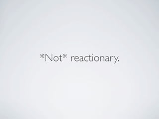 *Not* reactionary.
 