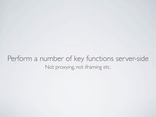 Perform a number of key functions server-side
           Not proxying, not iframing etc.
 