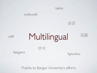 talen
         ieithoedd

                                      语


‫ﻟﻐﺎﺕ‬         Multilingual
   langues                            Sprachen


       Thanks to Bangor University’s efforts
 