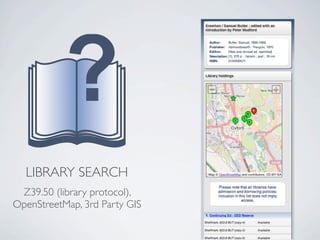 LIBRARY SEARCH
 Z39.50 (library protocol),
OpenStreetMap, 3rd Party GIS
 