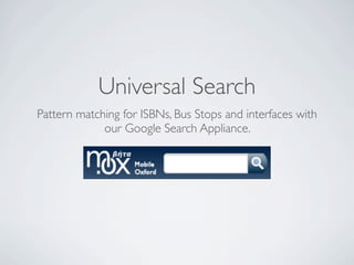 Universal Search
Pattern matching for ISBNs, Bus Stops and interfaces with
             our Google Search Appliance.
 