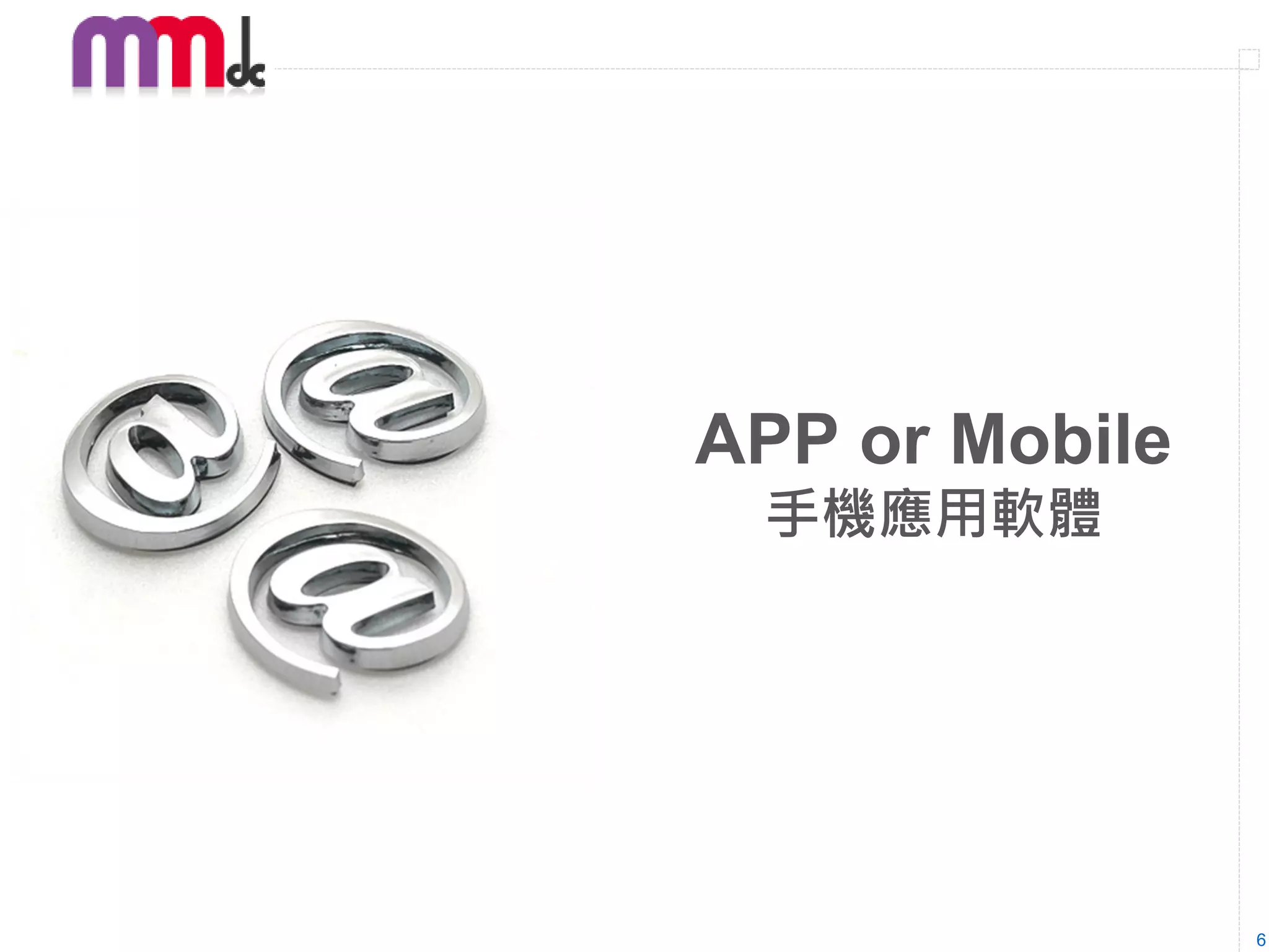 APP or Mobile
 手機應用軟體




                6
 