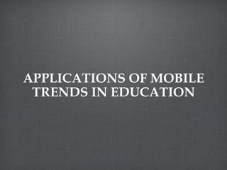 APPLICATIONS OF MOBILE TRENDS IN EDUCATION 