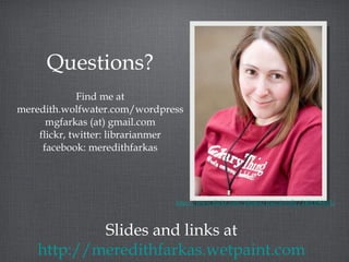 Questions? Find me at meredith.wolfwater.com/wordpress mgfarkas (at) gmail.com flickr, twitter: librarianmer facebook: meredithfarkas Slides and links at http://meredithfarkas.wetpaint.com http://www.flickr.com/photos/trucolorsfly/2401196653/ 