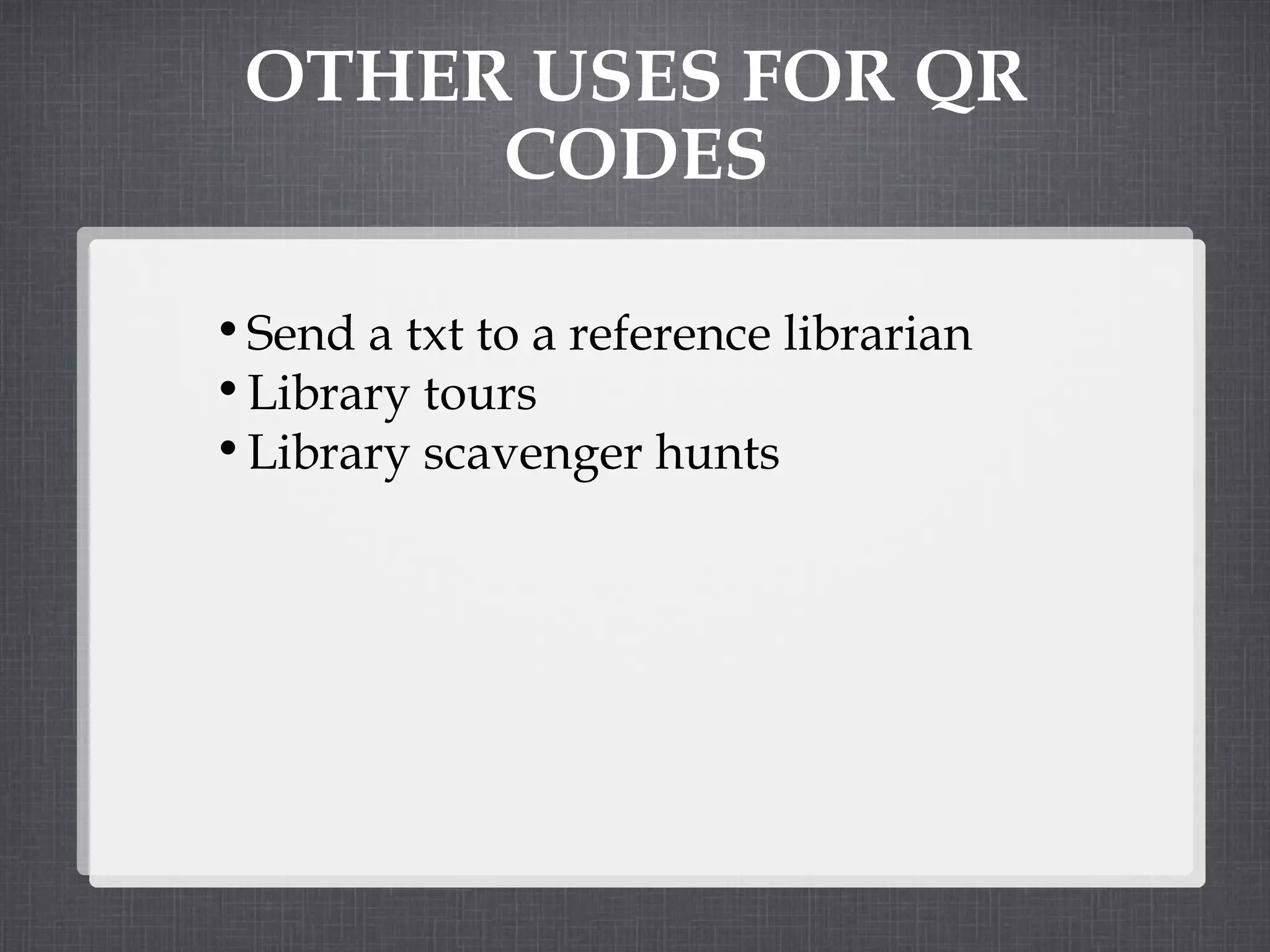 OTHER USES FOR QR CODES Send a txt to a reference librarian Library tours Library scavenger hunts 