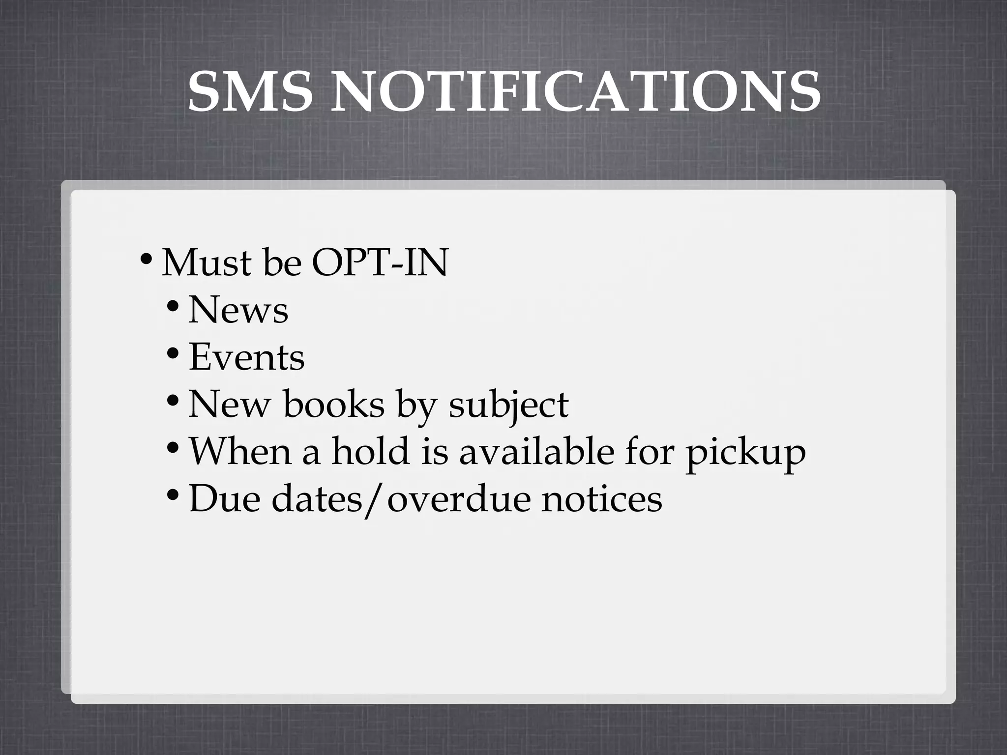 SMS NOTIFICATIONS Must be OPT-IN News Events New books by subject When a hold is available for pickup Due dates/overdue notices 