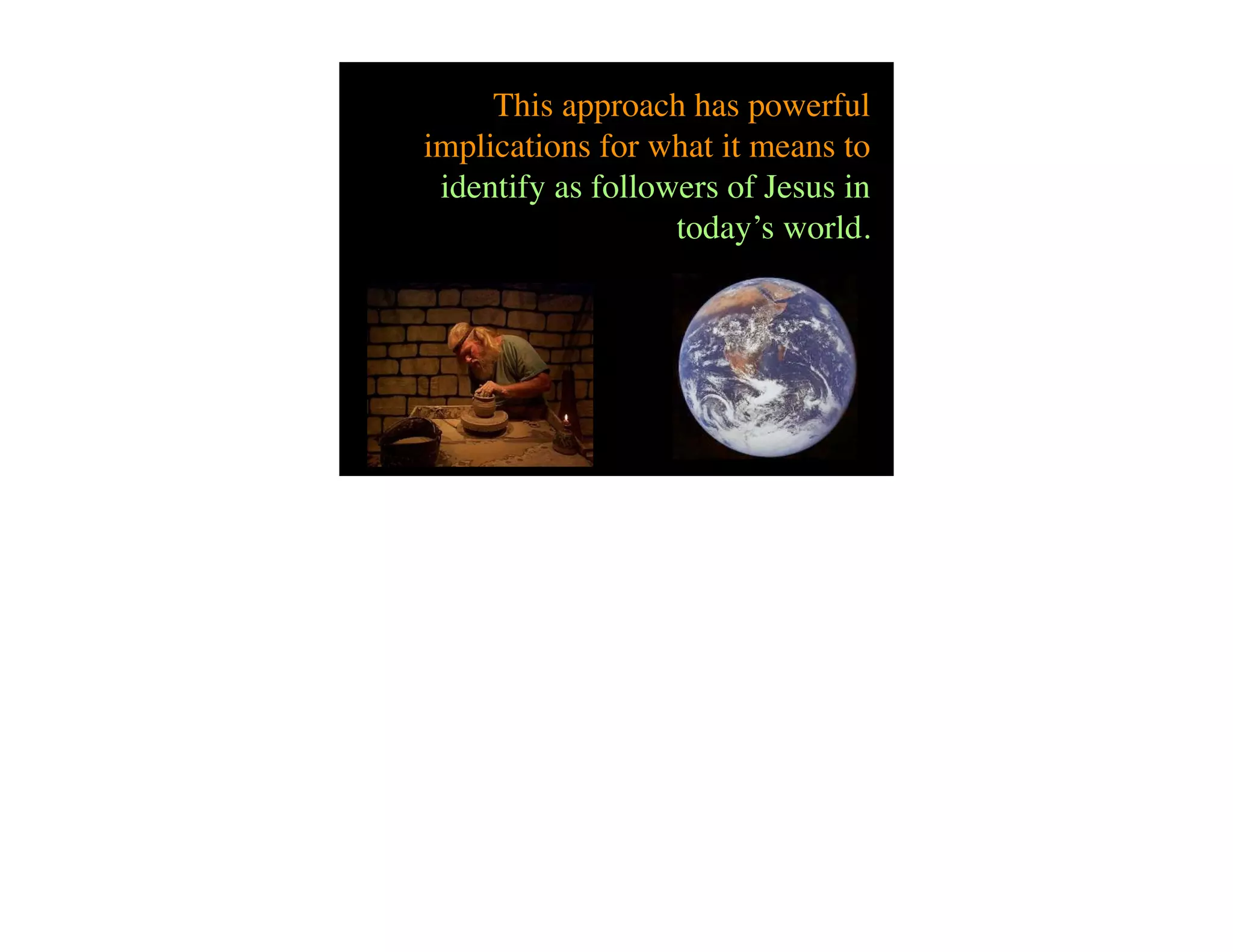 This approach has powerful
implications for what it means to
 identify as followers of Jesus in
                   today’s world.
 