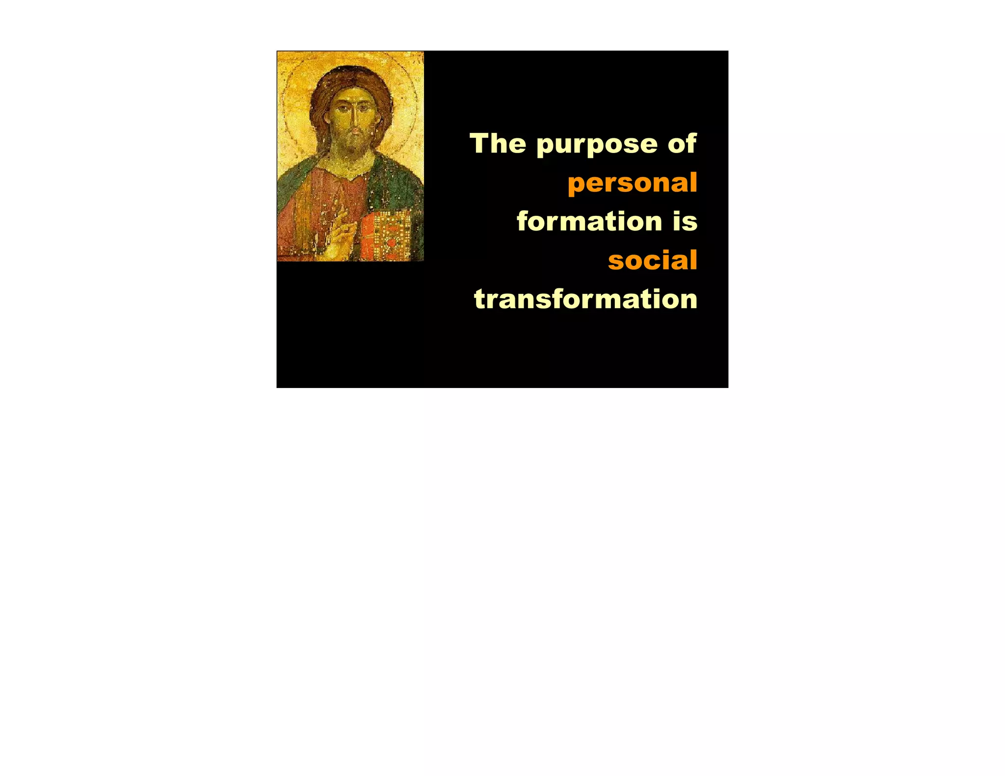 The purpose of
      personal
   formation is
        social
transformation
 