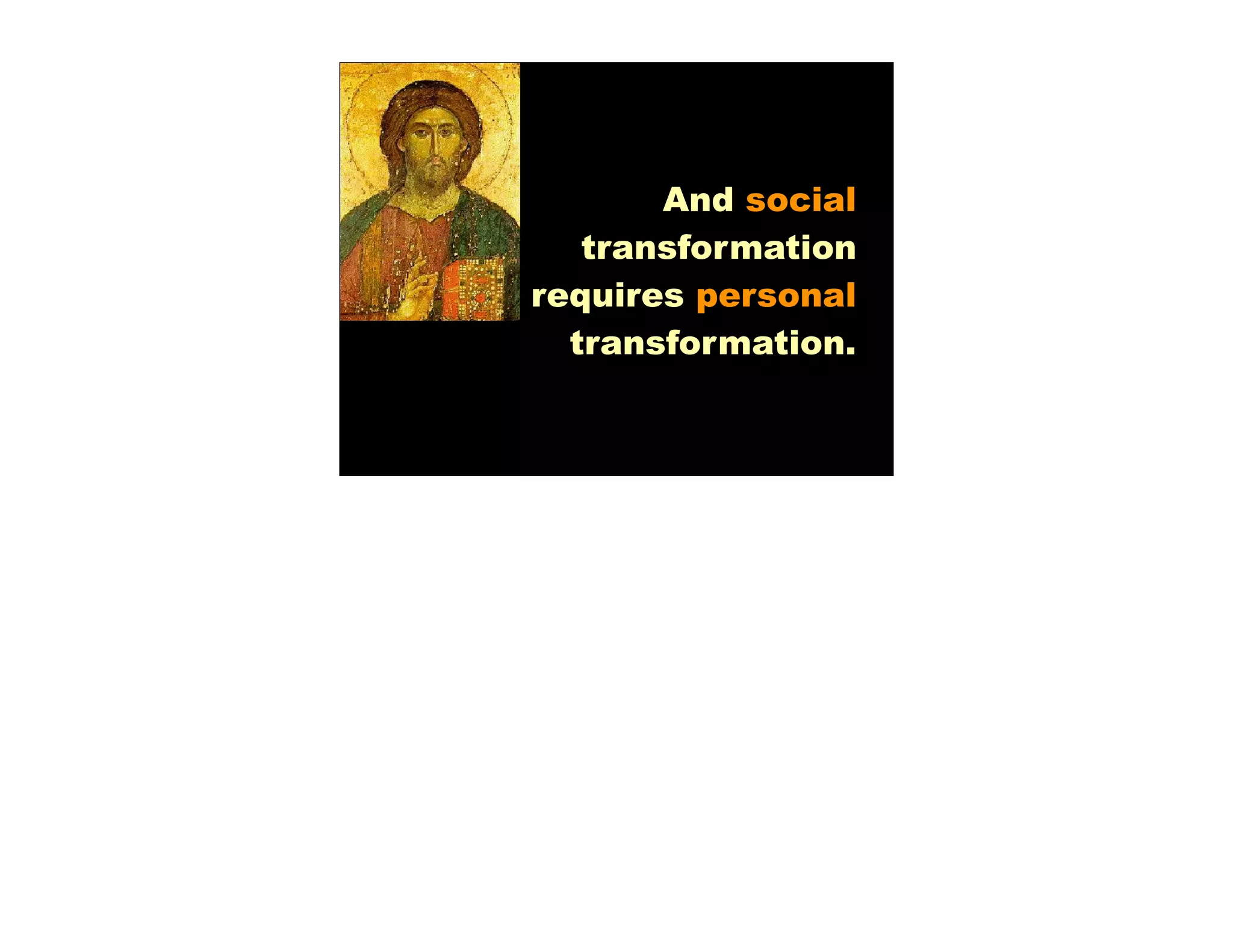 And social
   transformation
requires personal
  transformation.
 