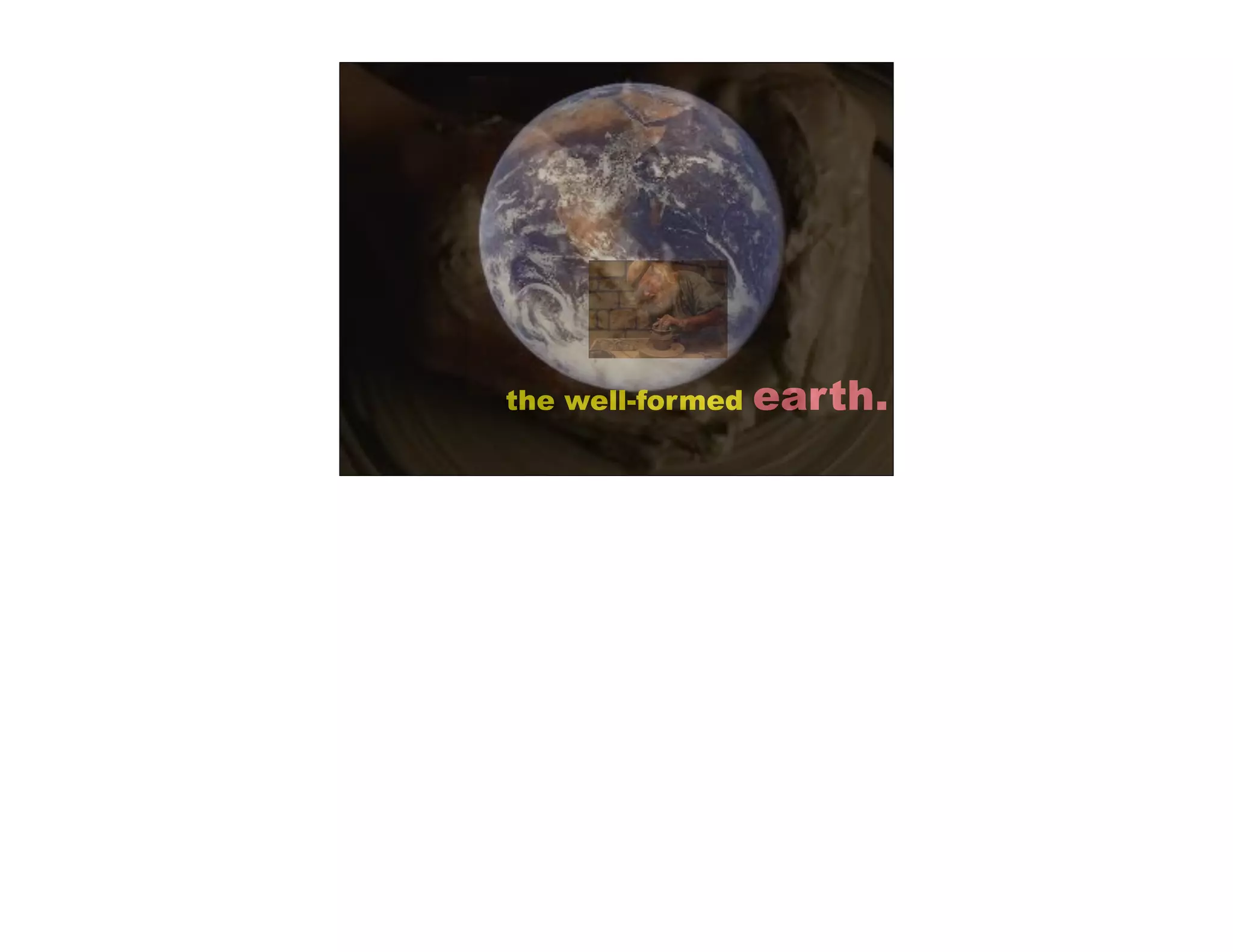 the well-formed   earth.
 