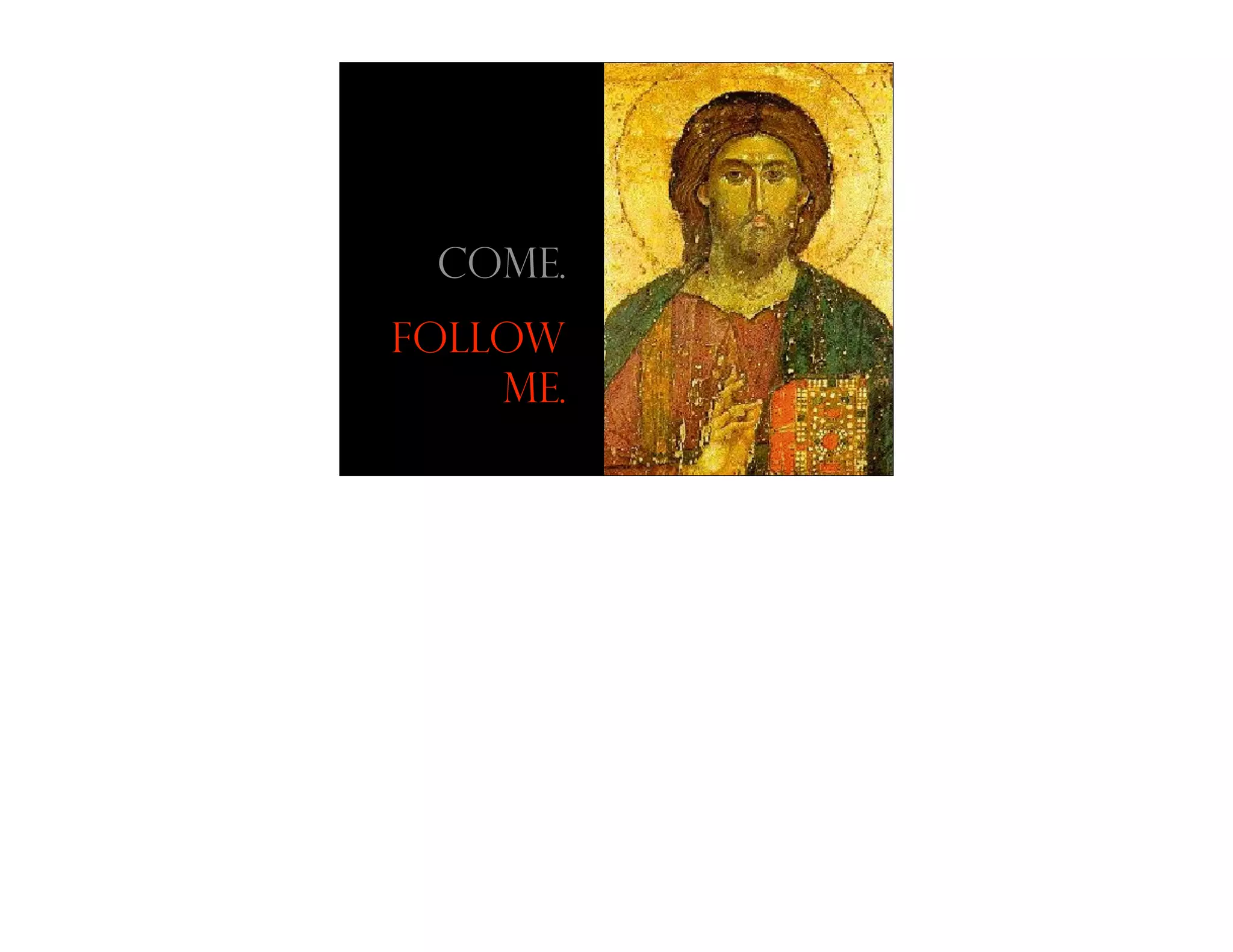 Come.
Follow
    Me.
 