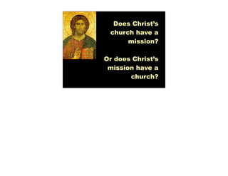 Does Christ’s
 church have a
      mission?

Or does Christ’s
 mission have a
       church?
 
