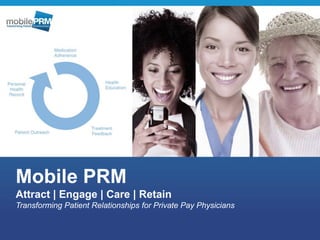 Mobile PRM
Attract | Engage | Care | Retain
Transforming Patient Relationships for Private Pay Physicians
 