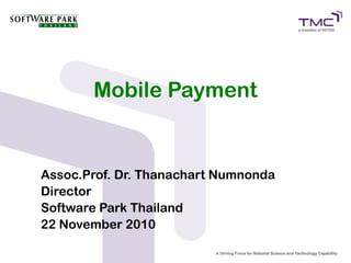 Mobile Payment
Assoc.Prof. Dr. Thanachart Numnonda
Director
Software Park Thailand
22 November 2010
 