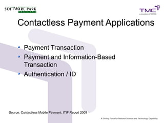 Contactless Payment Applications
Payment Transaction
Payment and Information-Based
Transaction
Authentication / ID
Source: Contactless Mobile Payment: ITIF Report 2009
 