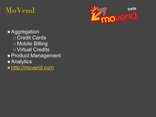 MoVend

● Aggregation
   ○ Credit Cards
   ○ Mobile Billing
   ○ Virtual Credits
● Product Management
● Analytics
● http://movend.com
 