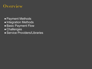 Overview

● Payment Methods
● Integration Methods
● Basic Payment Flow
● Challenges
● Service Providers/Libraries
 